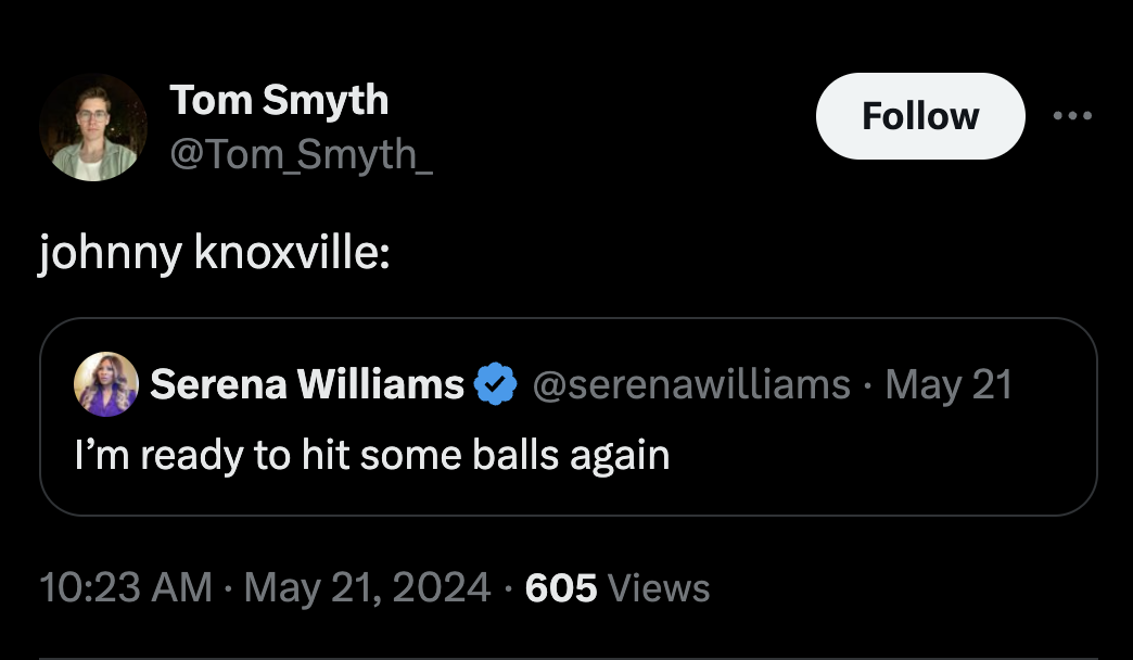 screenshot - Tom Smyth johnny knoxville Serena Williams ... May 21 I'm ready to hit some balls again 605 Views